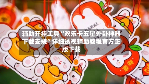 辅助开挂工具“欢乐卡五星外卦神器下载安装”详细透视辅助教程官方正版下载-第2张图片