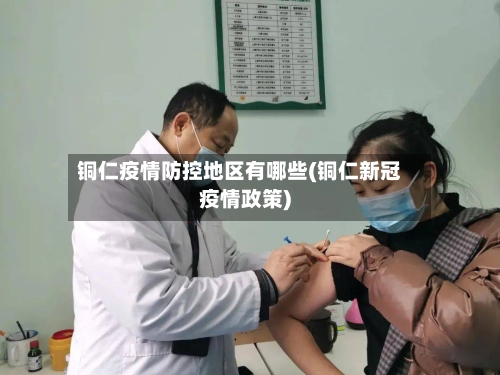 铜仁疫情防控地区有哪些(铜仁新冠疫情政策)