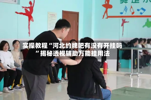 实操教程“河北约牌吧有没有开挂吗”揭秘透视辅助万能挂用法