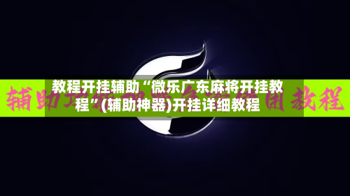 教程开挂辅助“微乐广东麻将开挂教程”(辅助神器)开挂详细教程-第3张图片