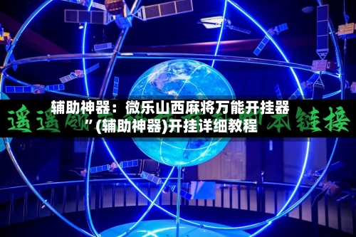 辅助神器：微乐山西麻将万能开挂器	”(辅助神器)开挂详细教程-第2张图片
