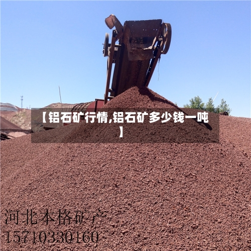 【铝石矿行情,铝石矿多少钱一吨】-第2张图片