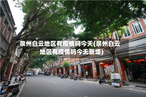 泉州白云地区有疫情吗今天(泉州白云地区有疫情吗今天新增)-第2张图片