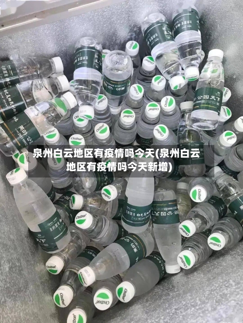 泉州白云地区有疫情吗今天(泉州白云地区有疫情吗今天新增)-第3张图片