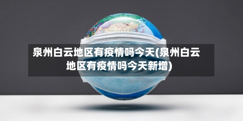 泉州白云地区有疫情吗今天(泉州白云地区有疫情吗今天新增)