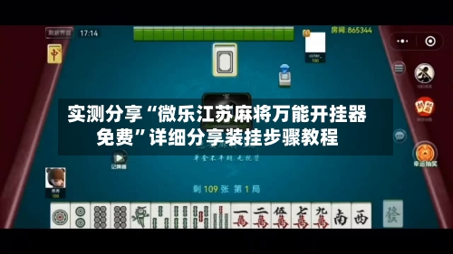 实测分享“微乐江苏麻将万能开挂器免费”详细分享装挂步骤教程