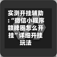 实测开挂辅助:“微信小程序赣牌圈怎么开挂”详细开挂玩法-第2张图片