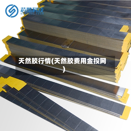 天然胶行情(天然胶费用金投网)-第2张图片