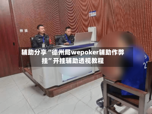 辅助分享“德州局wepoker辅助作弊挂”开挂辅助透视教程