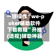 一键操作“we-poker辅助软件下载教程”开挂(透视)辅助神器