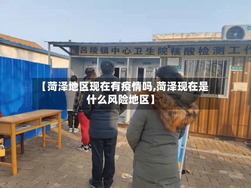 【菏泽地区现在有疫情吗,菏泽现在是什么风险地区】-第3张图片