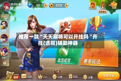 推荐一款“天天麻将可以开挂吗“开挂(透视)辅助神器