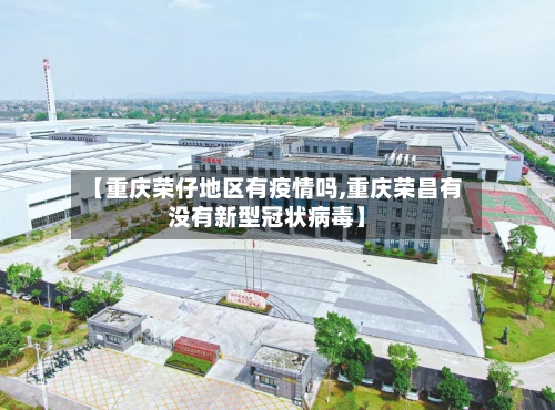 【重庆荣仔地区有疫情吗,重庆荣昌有没有新型冠状病毒】