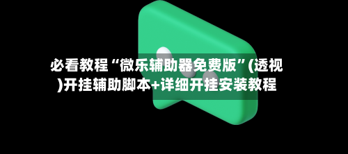 必看教程“微乐辅助器免费版”(透视)开挂辅助脚本+详细开挂安装教程