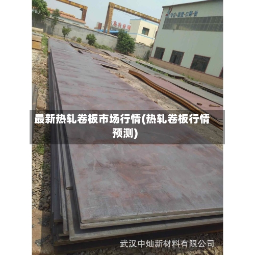 最新热轧卷板市场行情(热轧卷板行情预测)