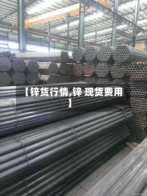 【锌货行情,锌 现货费用】