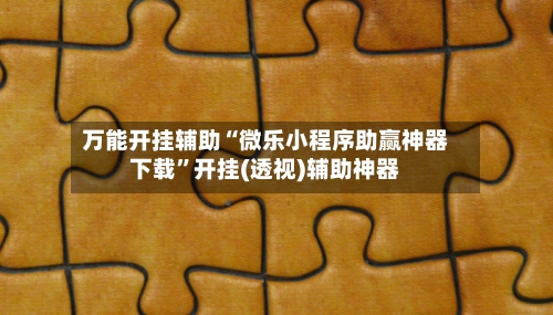万能开挂辅助“微乐小程序助赢神器下载”开挂(透视)辅助神器