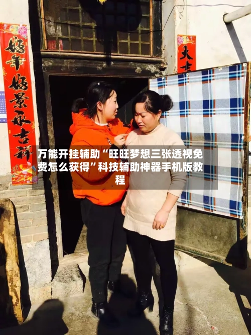 万能开挂辅助“旺旺梦想三张透视免费怎么获得”科技辅助神器手机版教程-第3张图片
