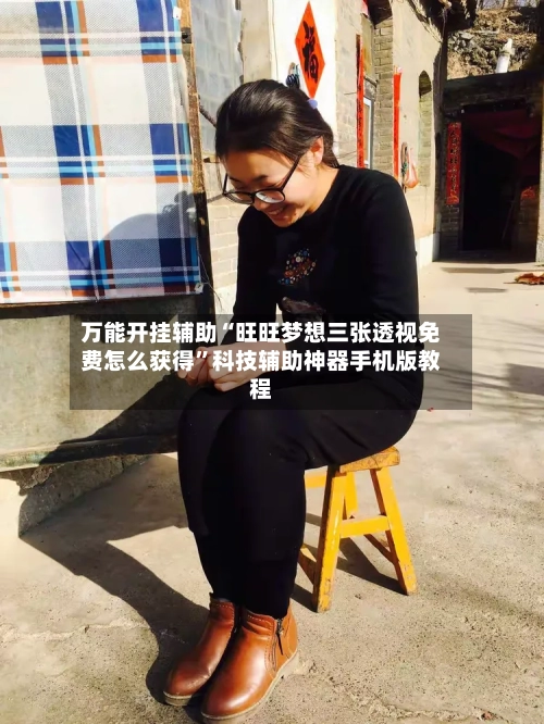 万能开挂辅助“旺旺梦想三张透视免费怎么获得”科技辅助神器手机版教程