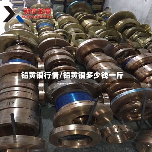 铅黄铜行情/铅黄铜多少钱一斤-第3张图片