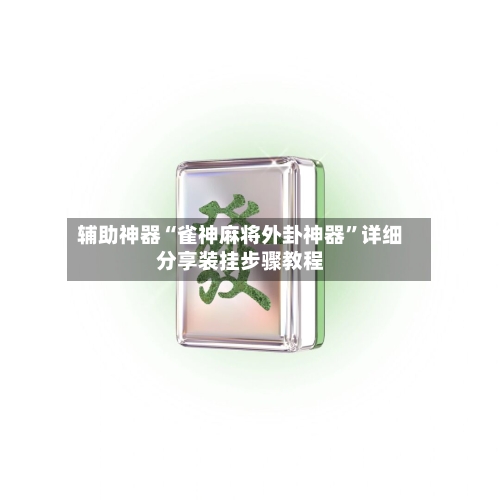 辅助神器“雀神麻将外卦神器”详细分享装挂步骤教程