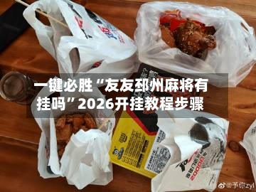 一键必胜“友友邳州麻将有挂吗”2026开挂教程步骤
