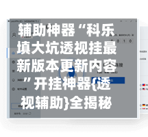 辅助神器“科乐填大坑透视挂最新版本更新内容”开挂神器{透视辅助}全揭秘