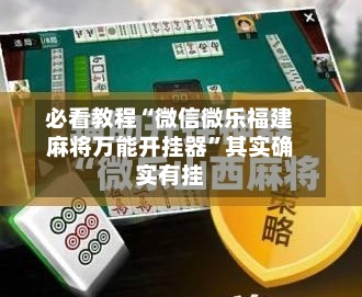 必看教程“微信微乐福建麻将万能开挂器”其实确实有挂