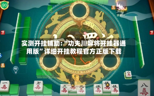 实测开挂辅助:“功夫川麻将开挂器通用版”详细开挂教程官方正版下载
