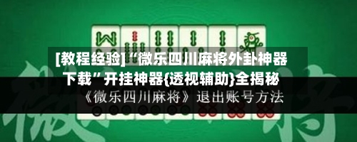 [教程经验]“微乐四川麻将外卦神器下载”开挂神器{透视辅助}全揭秘-第2张图片
