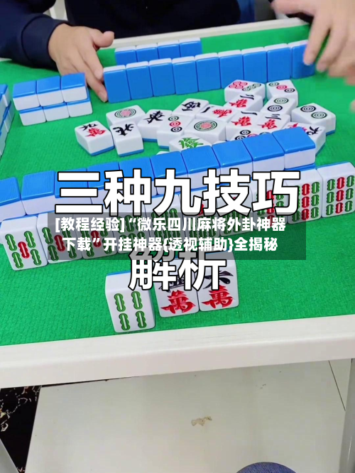 [教程经验]“微乐四川麻将外卦神器下载”开挂神器{透视辅助}全揭秘