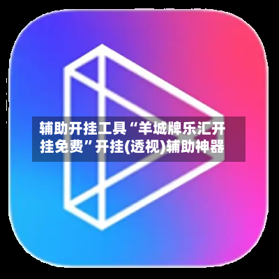 辅助开挂工具“羊城牌乐汇开挂免费”开挂(透视)辅助神器-第3张图片