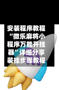 安装程序教程“微乐麻将小程序万能开挂器”详细分享装挂步骤教程-第2张图片