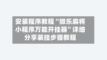 安装程序教程“微乐麻将小程序万能开挂器”详细分享装挂步骤教程