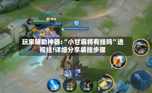 玩家辅助神器:“小甘麻将有挂吗”透视挂!详细分享装挂步骤