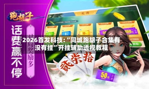 2026首发科技:“同城跑胡子合集有没有挂”开挂辅助透视教程