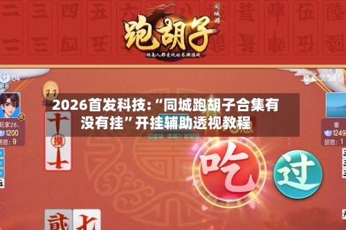 2026首发科技:“同城跑胡子合集有没有挂”开挂辅助透视教程-第3张图片