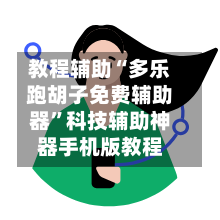 教程辅助“多乐跑胡子免费辅助器”科技辅助神器手机版教程-第3张图片