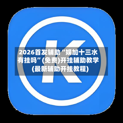 2026首发辅助“娱加十三水有挂吗”(免费)开挂辅助教学(最新辅助开挂教程)-第2张图片
