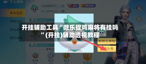 开挂辅助工具“微乐捉鸡麻将有挂吗”(开挂)辅助透视教程