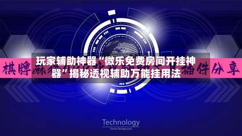 玩家辅助神器“微乐免费房间开挂神器”揭秘透视辅助万能挂用法