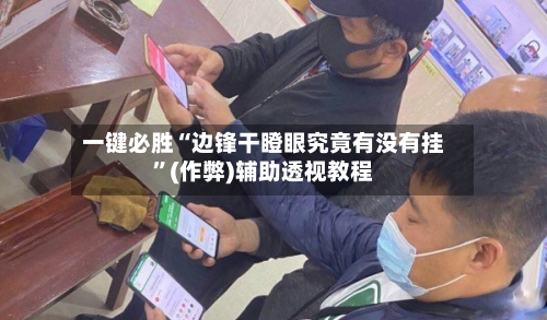 一键必胜“边锋干瞪眼究竟有没有挂”(作弊)辅助透视教程-第2张图片