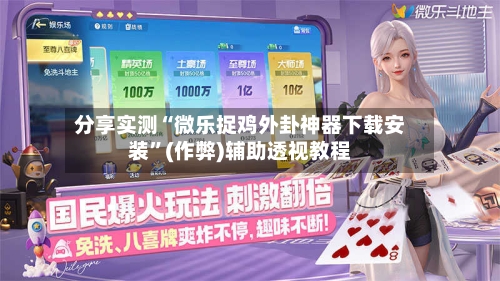 分享实测“微乐捉鸡外卦神器下载安装”(作弊)辅助透视教程-第2张图片