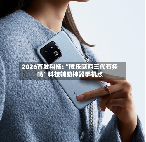 2026首发科技:“微乐陕西三代有挂吗	”科技辅助神器手机版-第2张图片