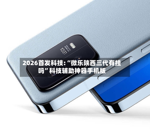 2026首发科技:“微乐陕西三代有挂吗”科技辅助神器手机版-第3张图片