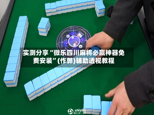 实测分享“微乐四川麻将必赢神器免费安装”(作弊)辅助透视教程-第3张图片