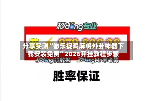 分享实测“微乐捉鸡麻将外卦神器下载安装免费	”2026开挂教程步骤-第2张图片