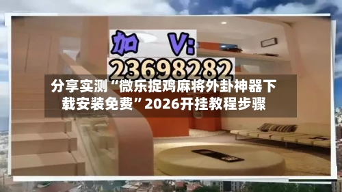 分享实测“微乐捉鸡麻将外卦神器下载安装免费”2026开挂教程步骤