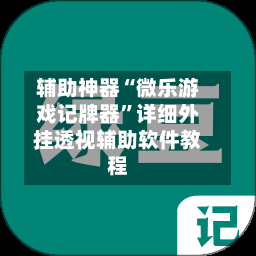 辅助神器“微乐游戏记牌器”详细外挂透视辅助软件教程-第3张图片