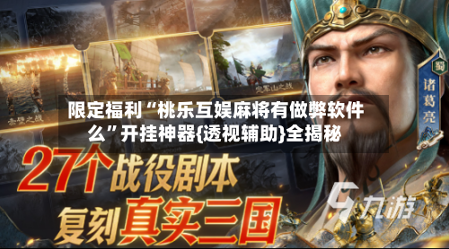 限定福利“桃乐互娱麻将有做弊软件么”开挂神器{透视辅助}全揭秘